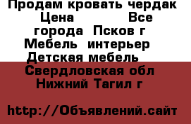 Продам кровать чердак › Цена ­ 6 000 - Все города, Псков г. Мебель, интерьер » Детская мебель   . Свердловская обл.,Нижний Тагил г.